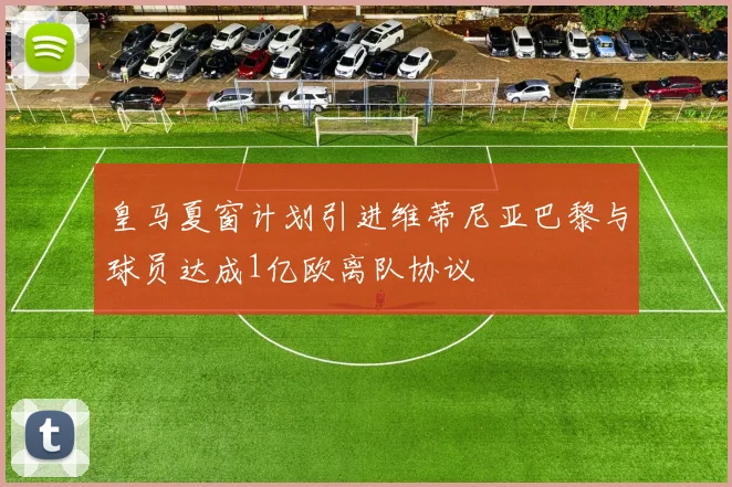 皇马夏窗计划引进维蒂尼亚巴黎与球员达成1亿欧离队协议