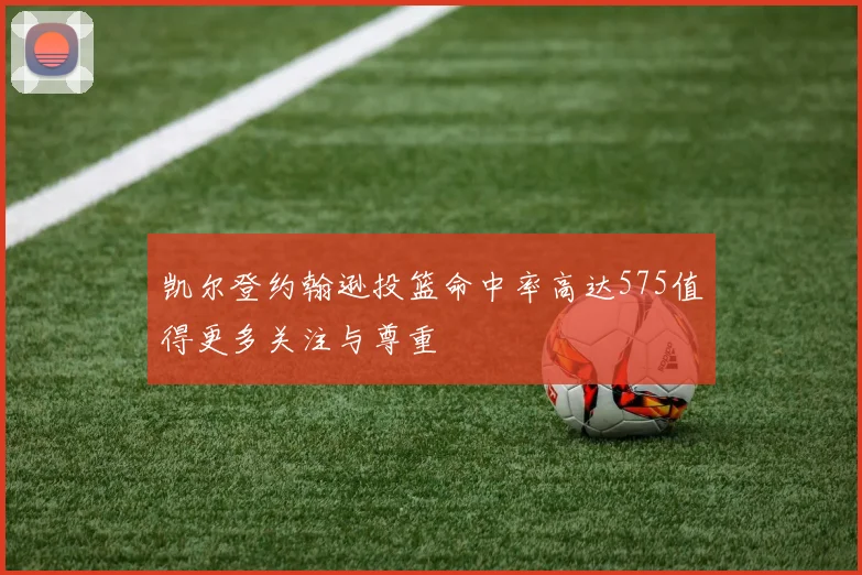 凯尔登约翰逊投篮命中率高达575值得更多关注与尊重