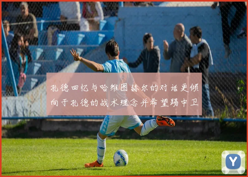 孔德回忆与哈维图赫尔的对话更倾向于孔德的战术理念并希望踢中卫