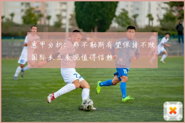 意甲分析：那不勒斯有望保持不败国际米兰表现值得信赖