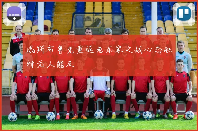 威斯布鲁克重返老东家之战心态独特无人能及