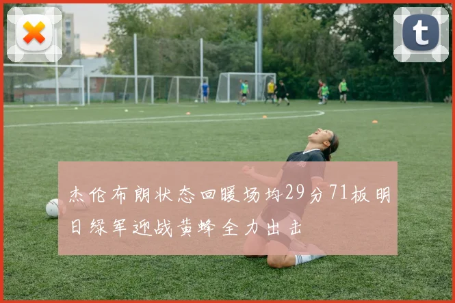 杰伦布朗状态回暖场均29分71板明日绿军迎战黄蜂全力出击