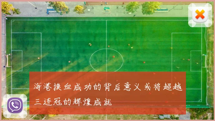 海港换血成功的背后意义或将超越三连冠的辉煌成就