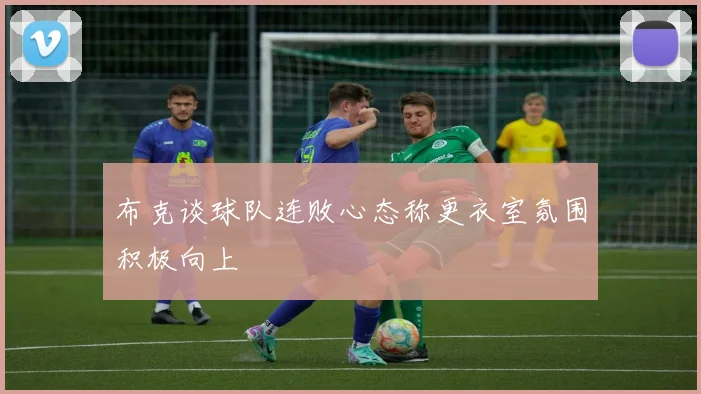 布克谈球队连败心态称更衣室氛围积极向上