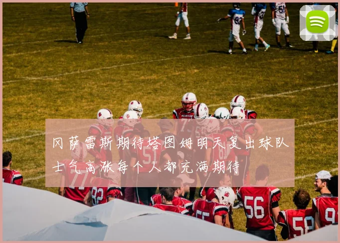 冈萨雷斯期待塔图姆明天复出球队士气高涨每个人都充满期待