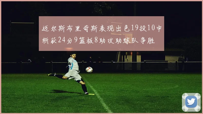 迈尔斯布里奇斯表现出色19投10中斩获24分9篮板8助攻助球队争胜