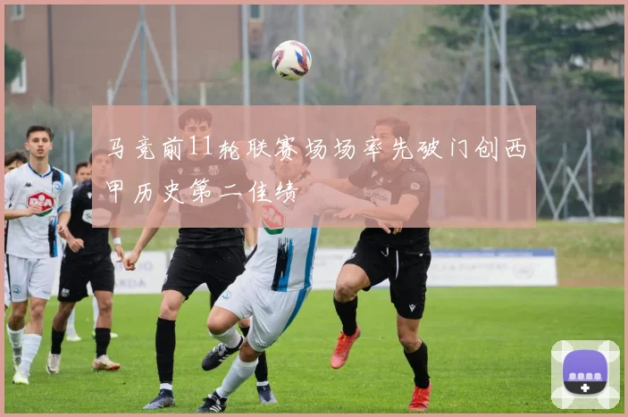 马竞前11轮联赛场场率先破门创西甲历史第二佳绩