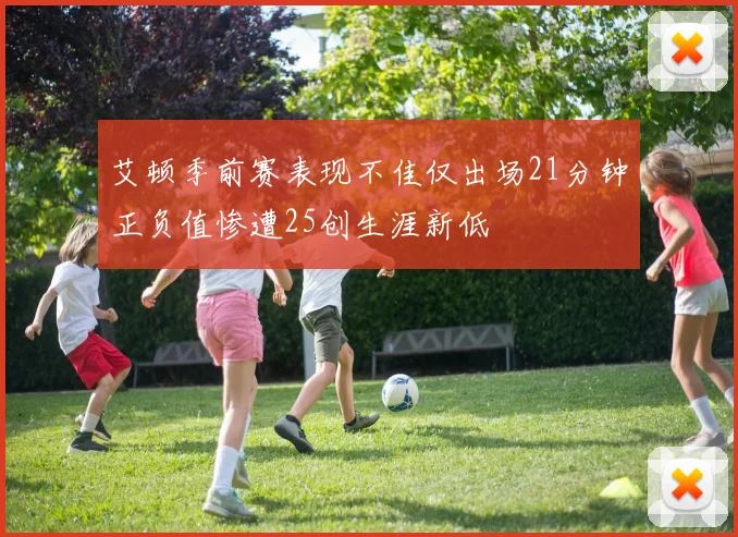 艾顿季前赛表现不佳仅出场21分钟正负值惨遭25创生涯新低