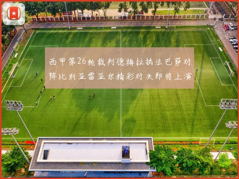 西甲第26轮裁判德梅拉执法巴萨对阵比利亚雷亚尔精彩对决即将上演