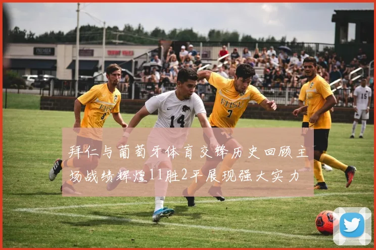 拜仁与葡萄牙体育交锋历史回顾主场战绩辉煌11胜2平展现强大实力